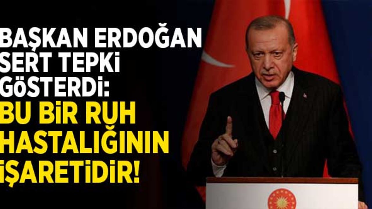 Başkan Erdoğan sert tepki gösterdi: Bu bir ruh hastalığının işaretidir!