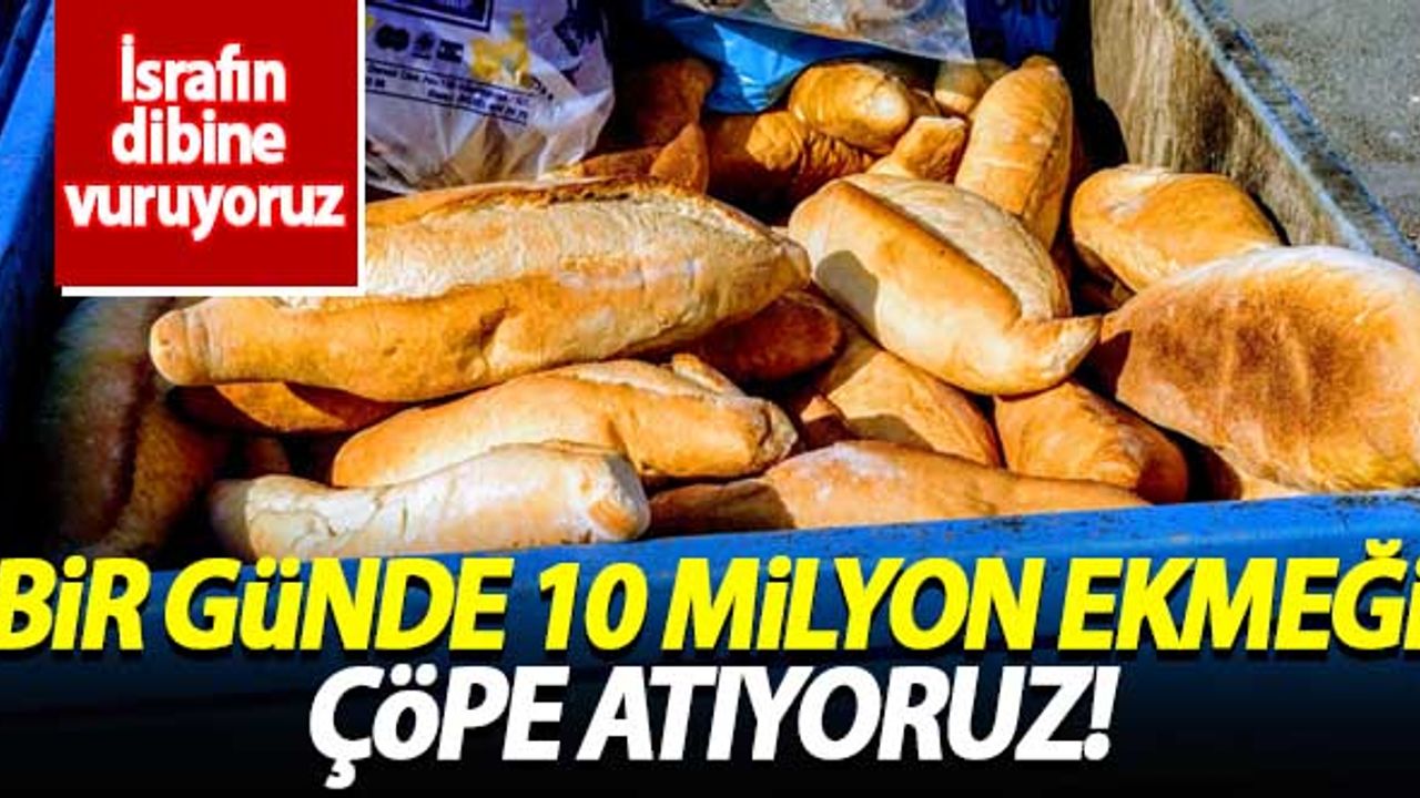 Bir günde israf edilen ekmek sayısı 10 milyonu buldu