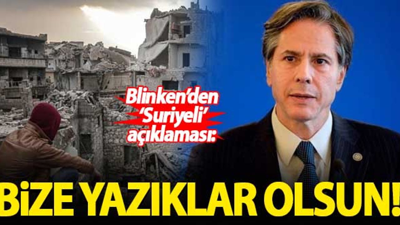 Blinken: Suriyelilere yardım etmezsek bize yazıklar olsun