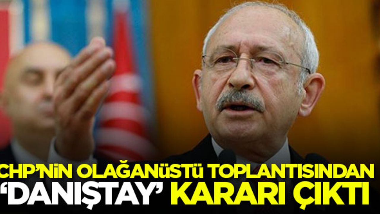 CHP'nin olağanüstü toplantısından 'Danıştay' kararı çıktı