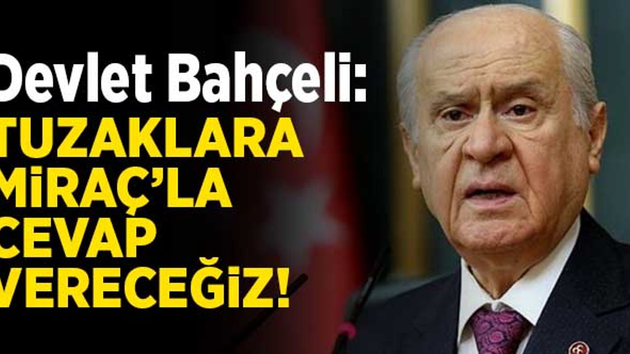 Devlet Bahçeli: "Tuzaklara Miraç'la cevap vereceğiz"