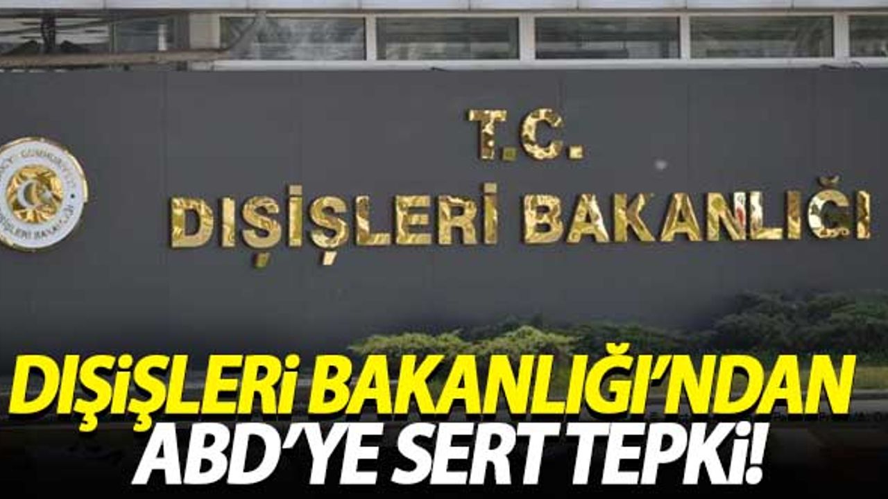Dışişleri Bakanlığı'ndan ABD'ye sert tepki