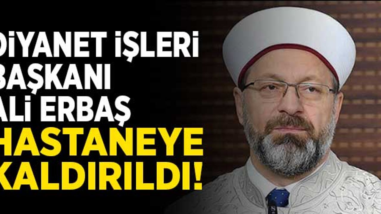 Diyanet İşleri Başkanı Ali Erbaş hastaneye kaldırıldı!