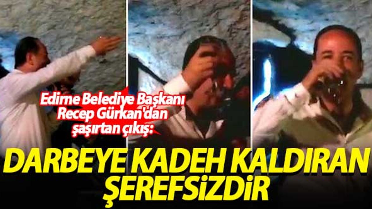 Edirne Belediye Başkanı Recep Gürkan'dan şaşırtan çıkış: Darbeye kadeh kaldıran şerefsizdir!