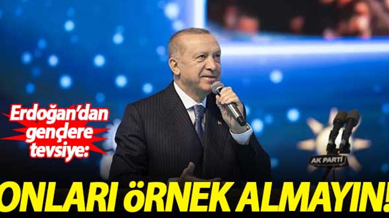 Erdoğan'dan gençlere tavsiye: Onları örnek almayın!