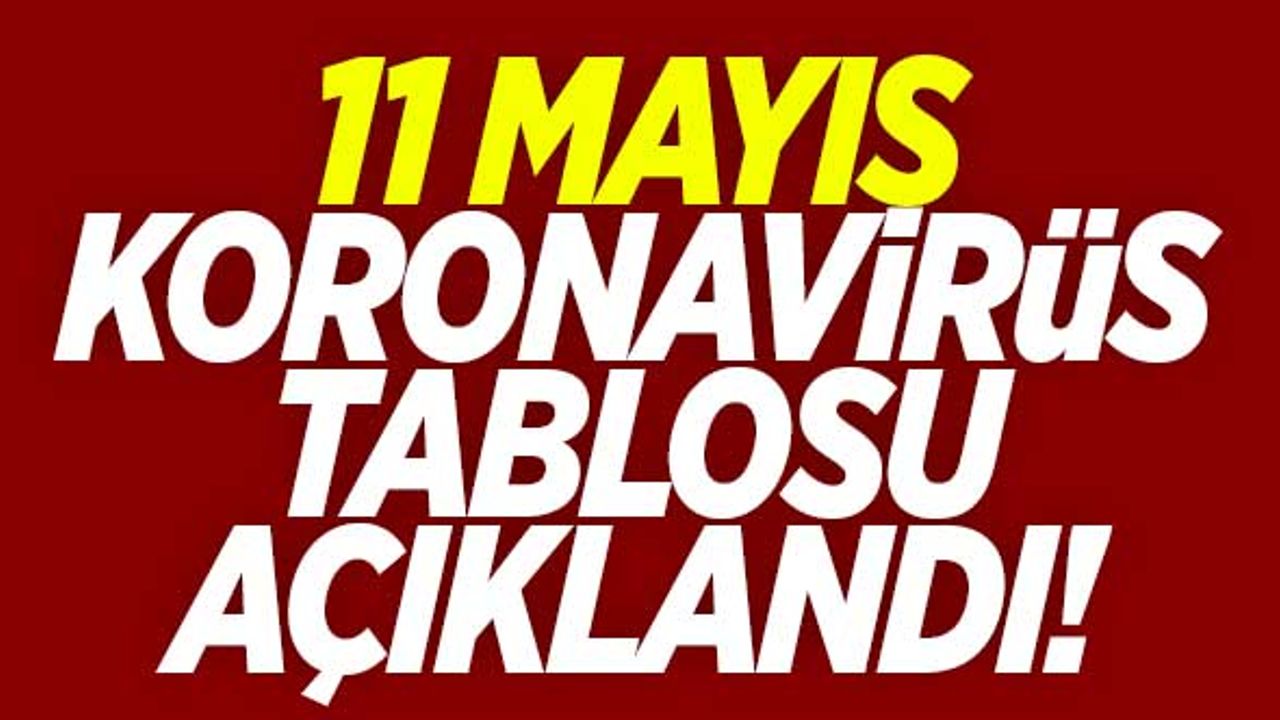 11 Mayıs koronavirüs tablosu açıklandı!