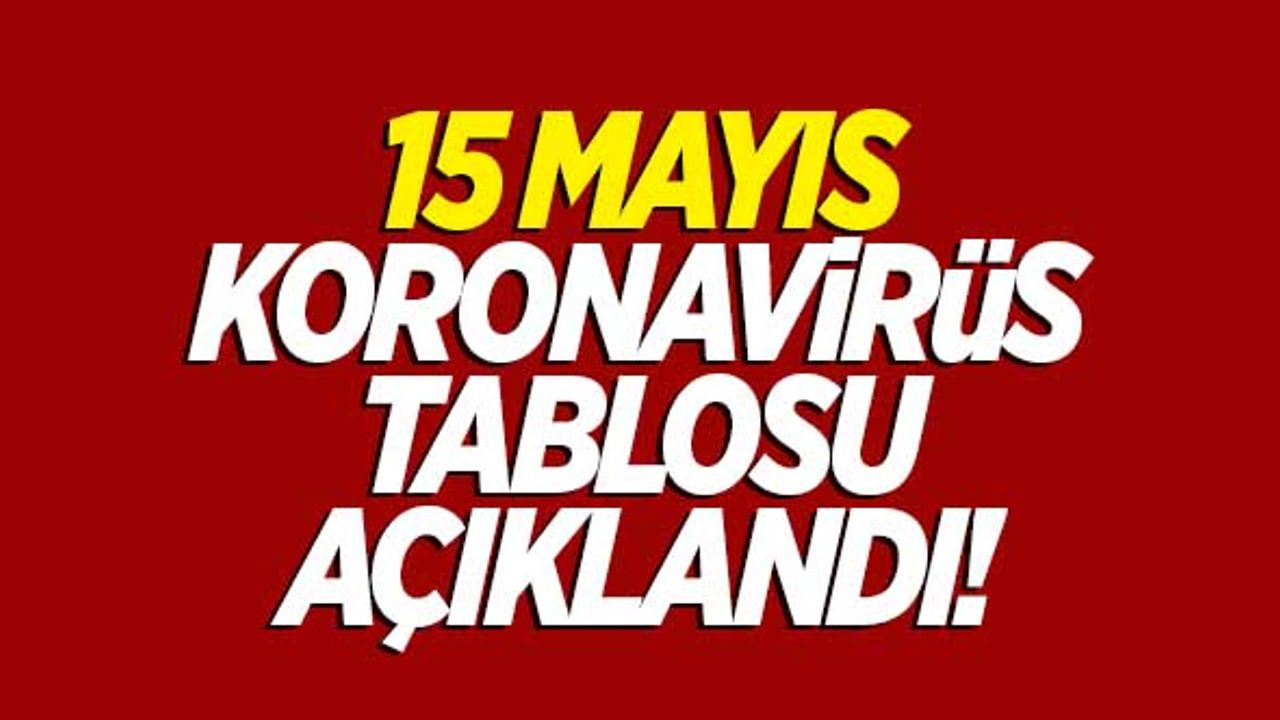 15 Mayıs koronavirüs tablosu açıklandı!