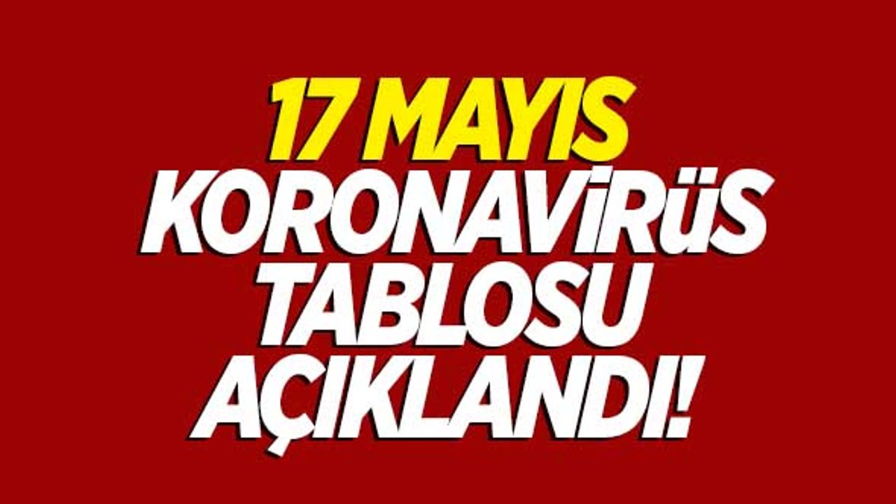 17 Mayıs koronavirüs tablosu açıklandı!