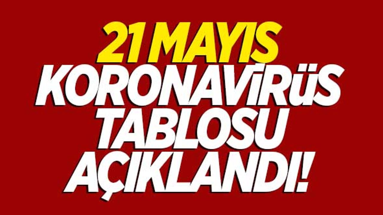 21 Mayıs koronavirüs tablosu açıklandı!