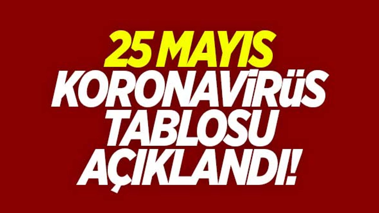 25 Mayıs koronavirüs tablosu açıklandı!