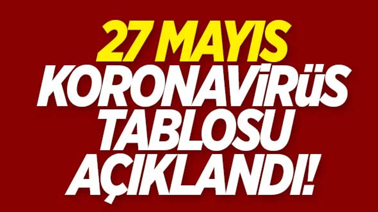 27 Mayıs koronavirüs tablosu açıklandı!