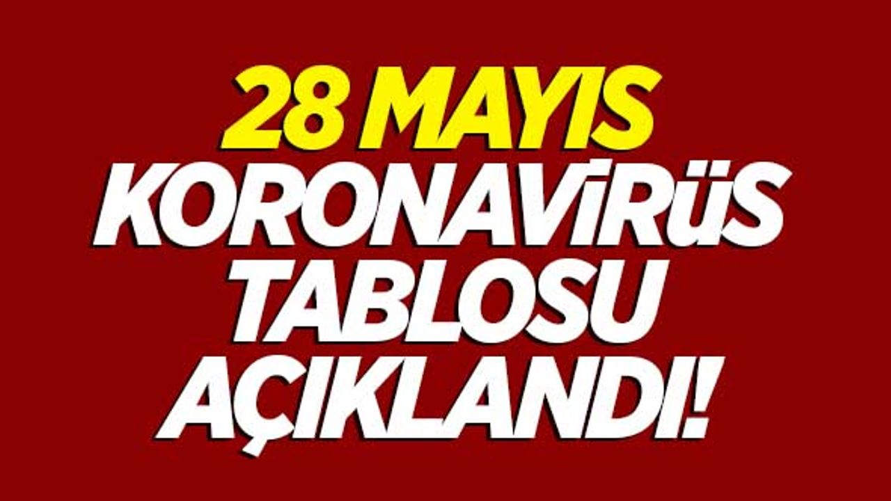 28 Mayıs koronavirüs tablosu açıklandı!