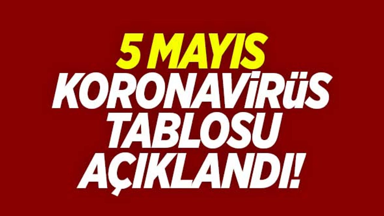 5 Mayıs koronavirüs tablosu açıklandı