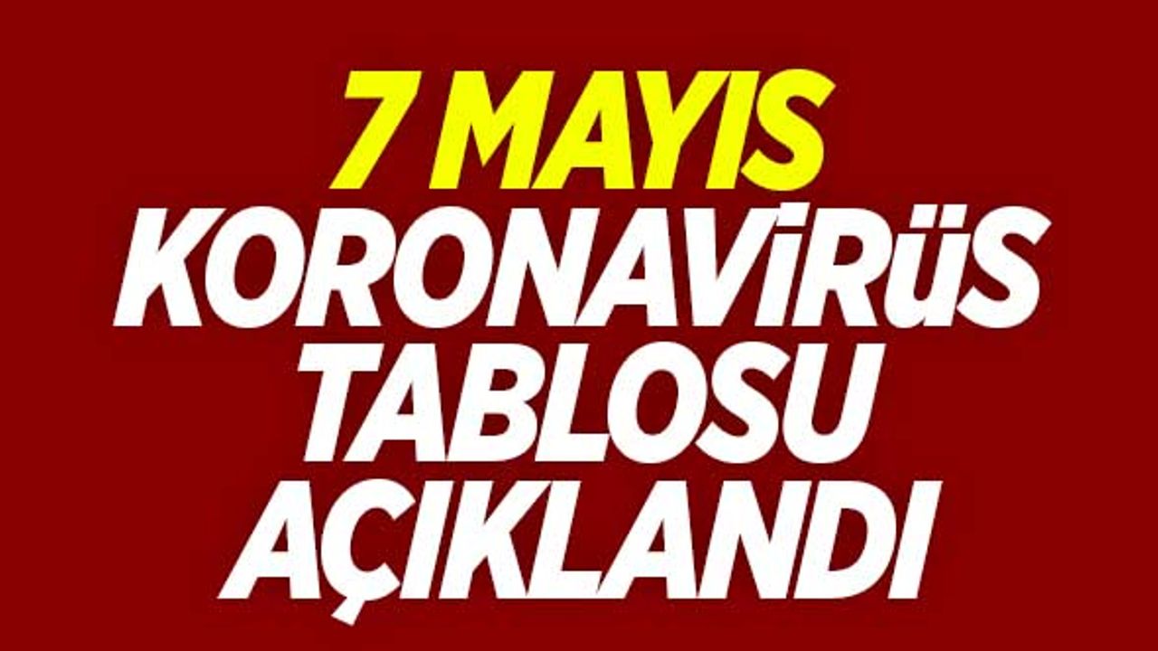 7 Mayıs koronavirüs tablosu açıklandı!