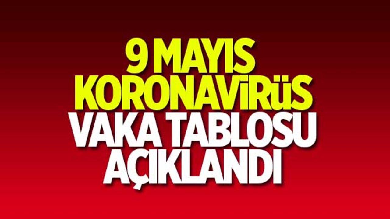9 Mayıs koronavirüs vaka tablosu açıklandı