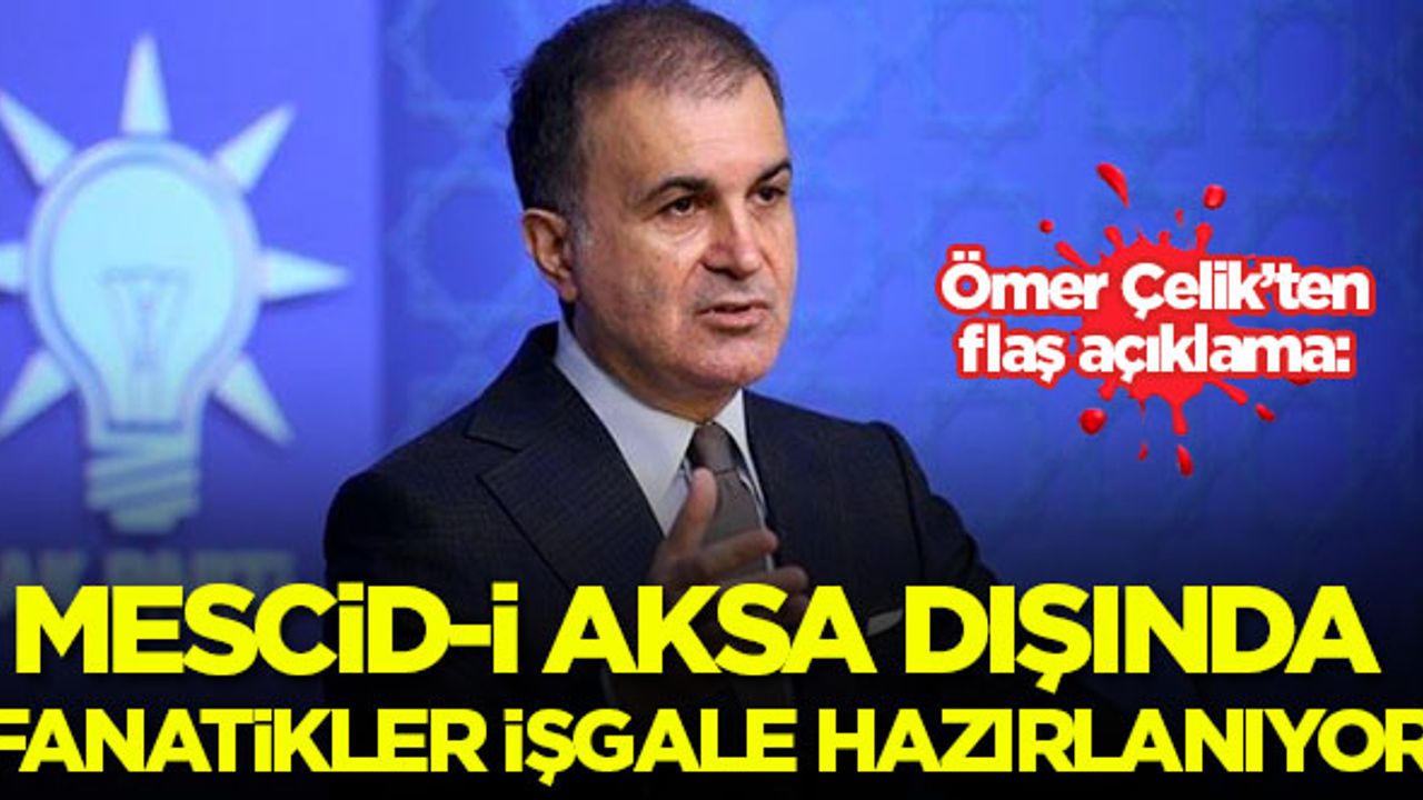 AK Parti Sözcüsü Ömer Çelik: Mescid-i Aksa dışında fanatikler işgale hazırlık yapıyor
