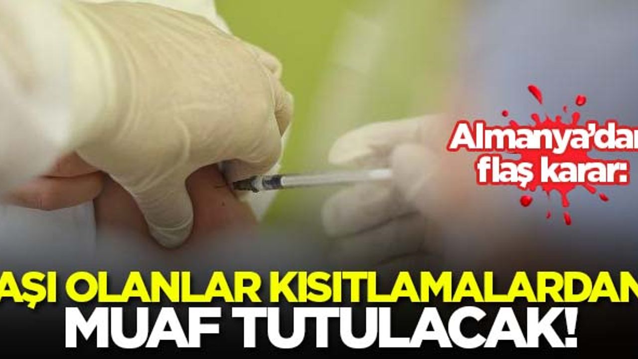 Almanya'dan flaş karar! Aşı olanlar kısıtlamalardan muaf tutulacak...