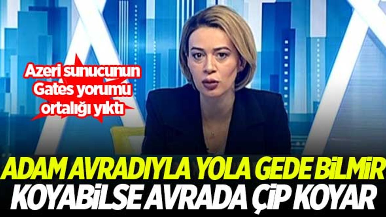 Azeri sunucunun Gates yorumu ortalığı yıktı: Adam avradıyla yola gidemiyor. Koyabilse avradına çip koyar