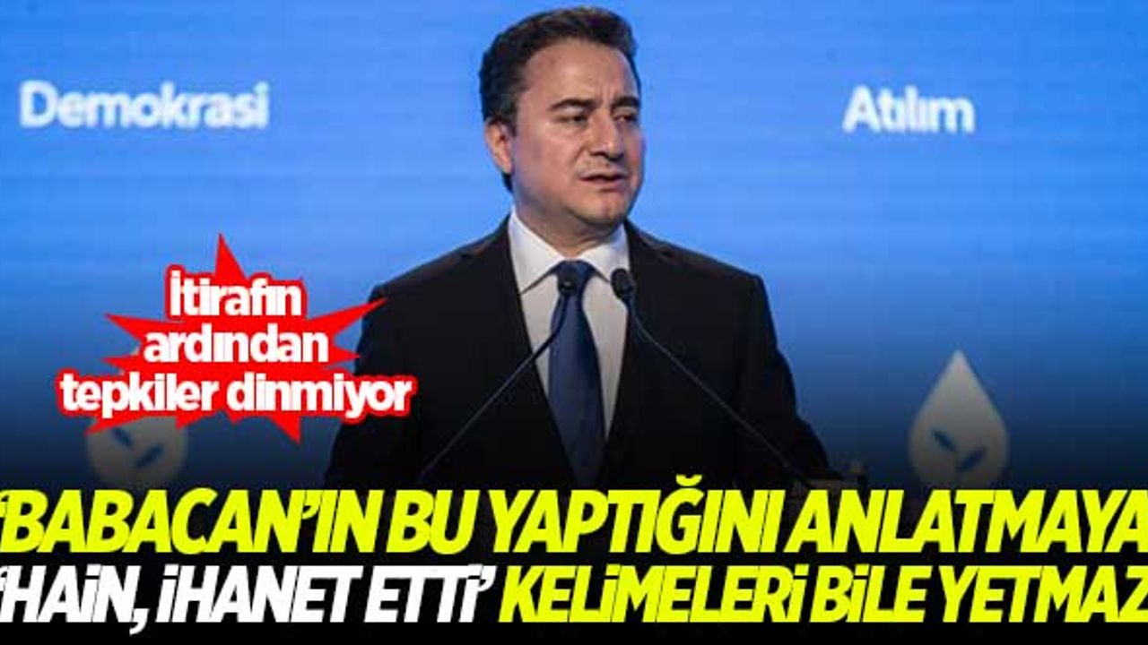 ''Babacan'ın bu yaptığını anlatmaya 'hain, ihanet etti' kelimeleri bile yetmez''