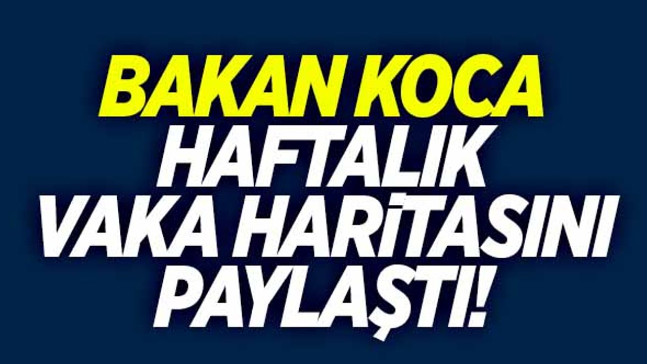 Bakan Koca haftalık vaka haritasını paylaştı!