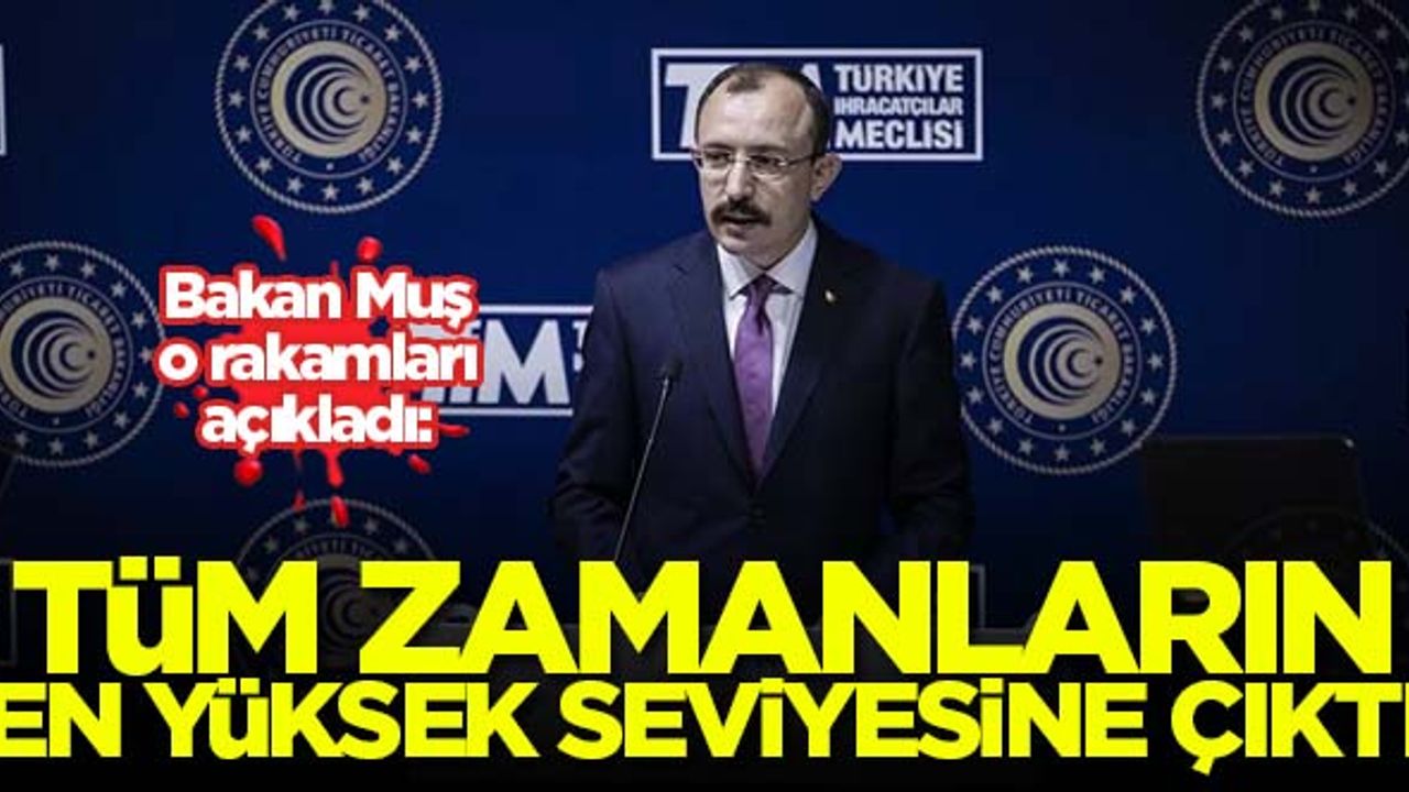 Bakan Muş açıkladı! Tüm zamanların en yüksek seviyesine çıktı