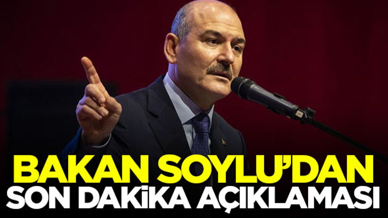 Bakan Soylu'dan son dakika açıklaması