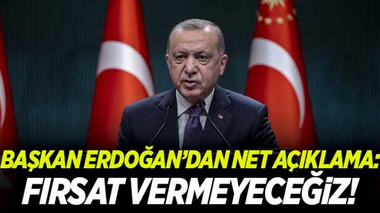Başkan Erdoğan'dan net açıklama: "Fırsat vermeyeceğiz!"