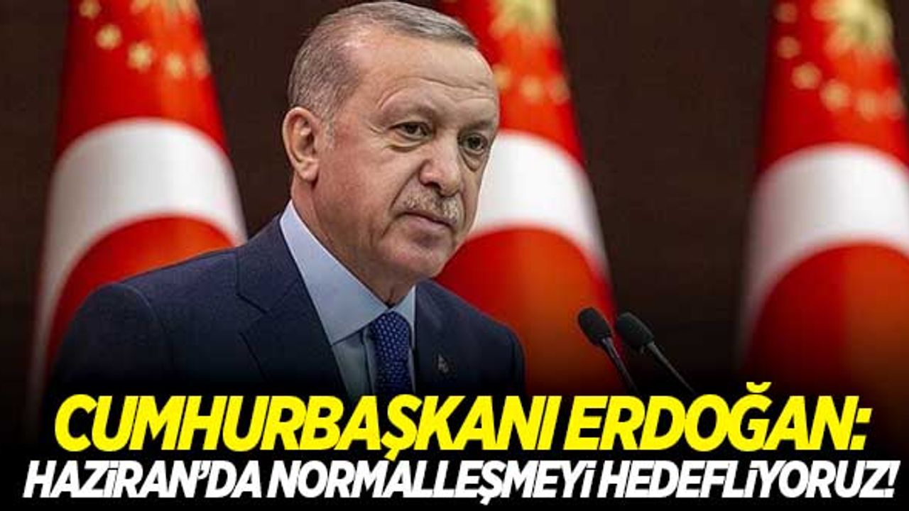 Başkan Erdoğan'dan net mesaj: Haziran'da ülke genelinde normalleşmeyi hedefliyoruz