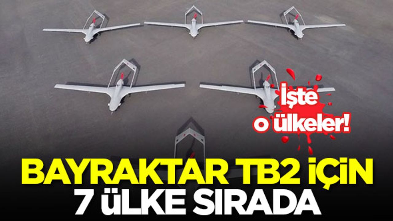 Bayraktar TB2 için 7 ülke sıraya girdi