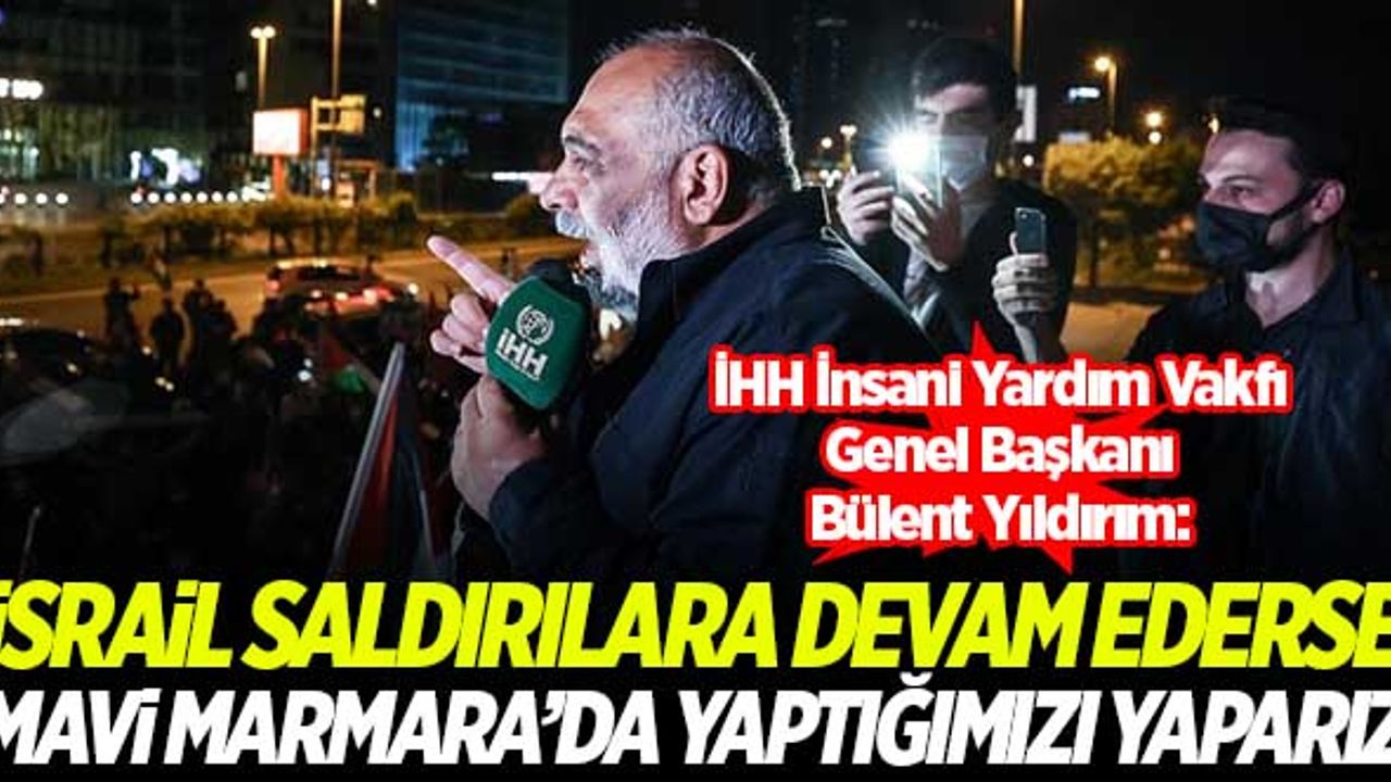 Bülent Yıldırım: İsrail bu saldırılara devam ederse Mavi Marmara'da yaptığımızı yaparız