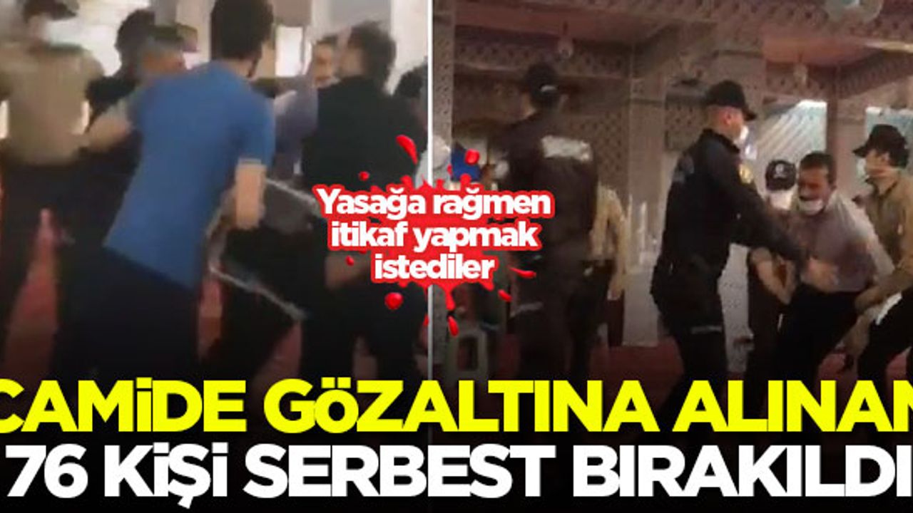 Camide gözaltına alınan 76 kişi serbest bırakıldı