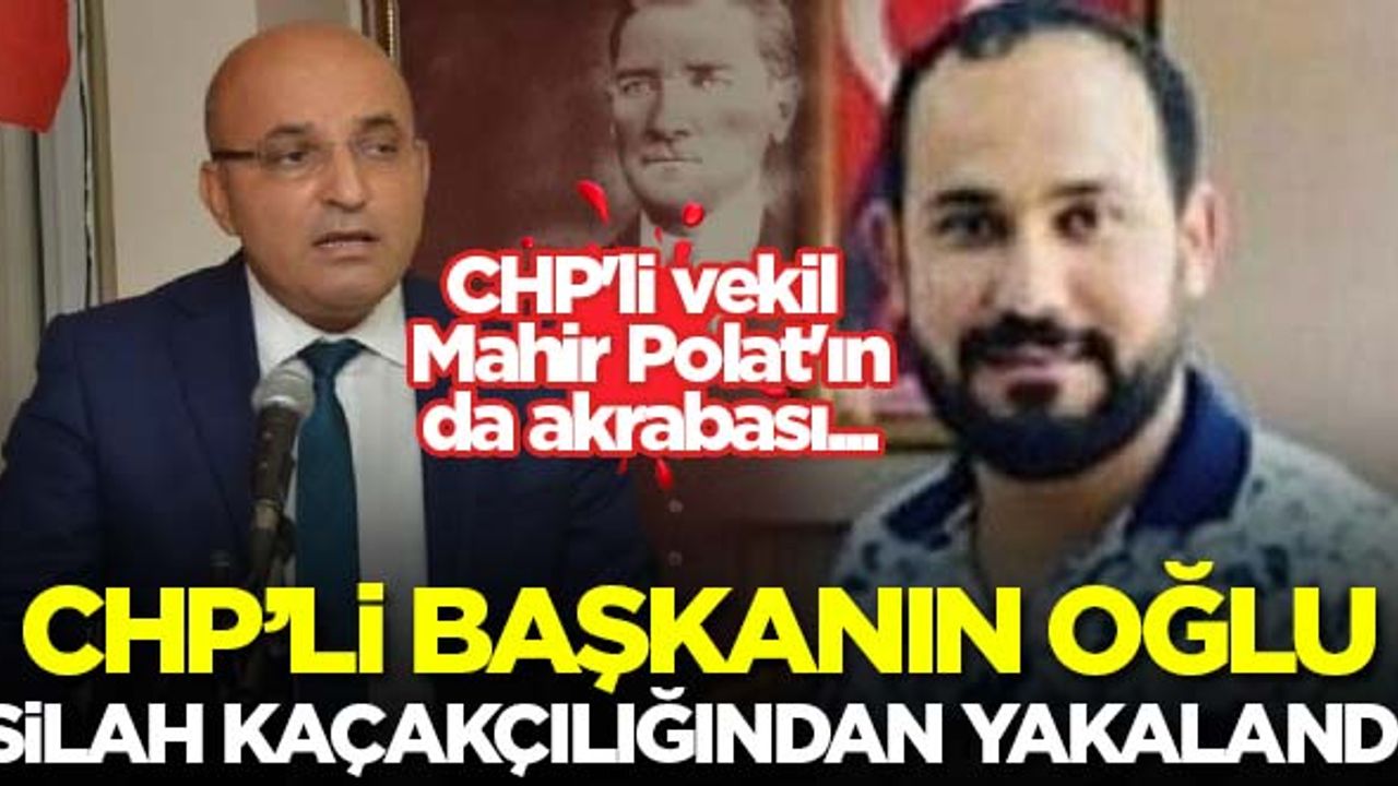 CHP ilçe başkanın oğlu silah kaçakçılığından yakalandı! CHP'li vekil Mahir Polat'ın...