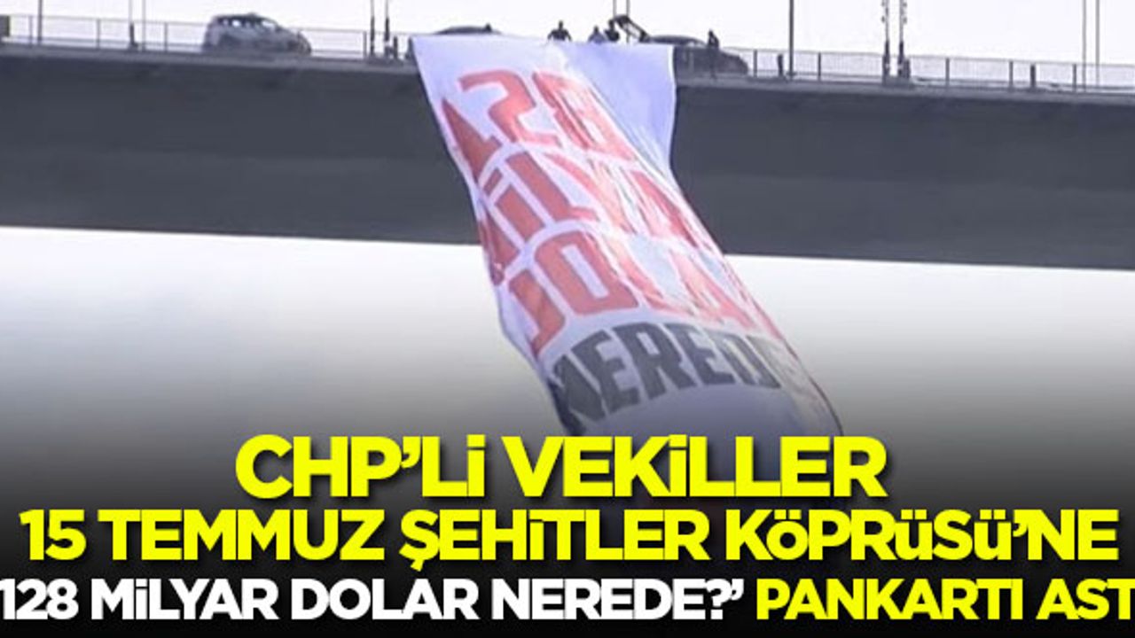 CHP'li vekiller 15 Temmuz Şehitler Köprüsü'ne '128 milyar dolar nerede?' pankartı astı