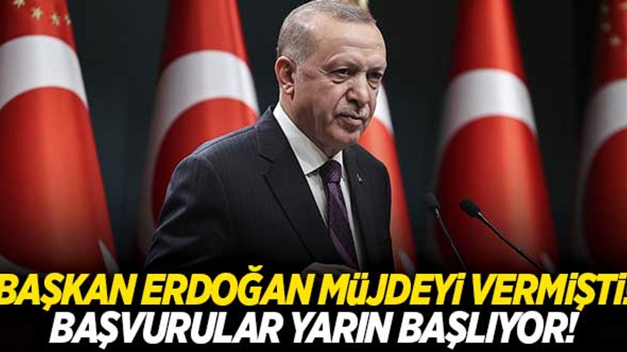 Cumhurbaşkanı Erdoğan müjdesini vermişti! Başvurular yarın başlıyor