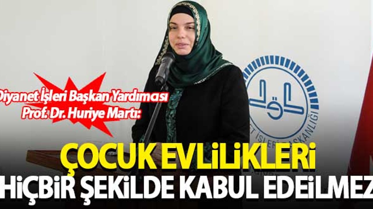 Diyanet İşleri Başkan Yardımcısı Huriye Martı: Çocuk evlilikleri hiçbir şekilde kabul edilemez