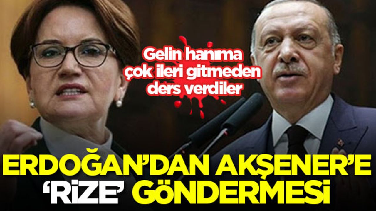 Erdoğan'dan Akşener'e 'Rize' göndermesi: Gelin hanıma çok ileri gitmeden ders verdiler