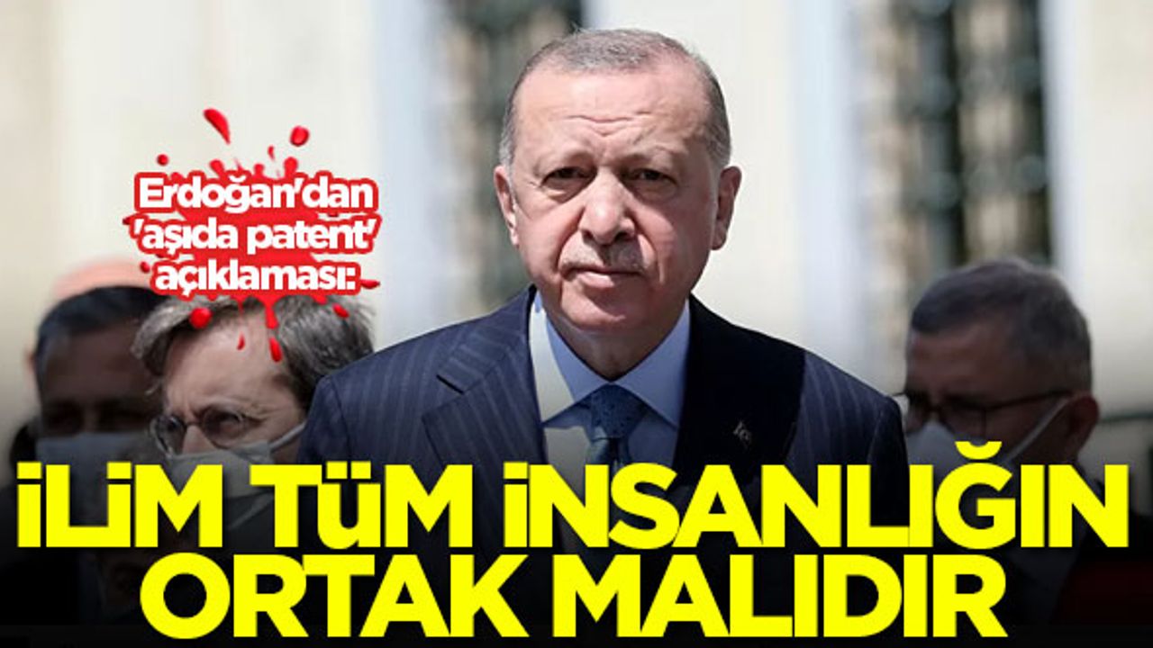 Erdoğan'dan 'aşı patenti' açıklaması: İlim tüm insanlığın ortak malıdır