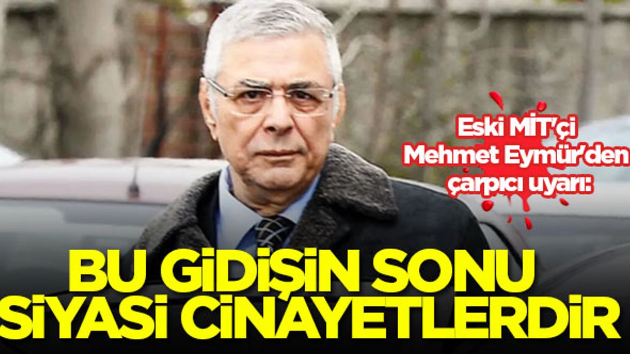 Eski MİT'çi Mehmet Eymür'den çarpıcı uyarı: Bu gidişin sonu siyasi cinayetlerdir