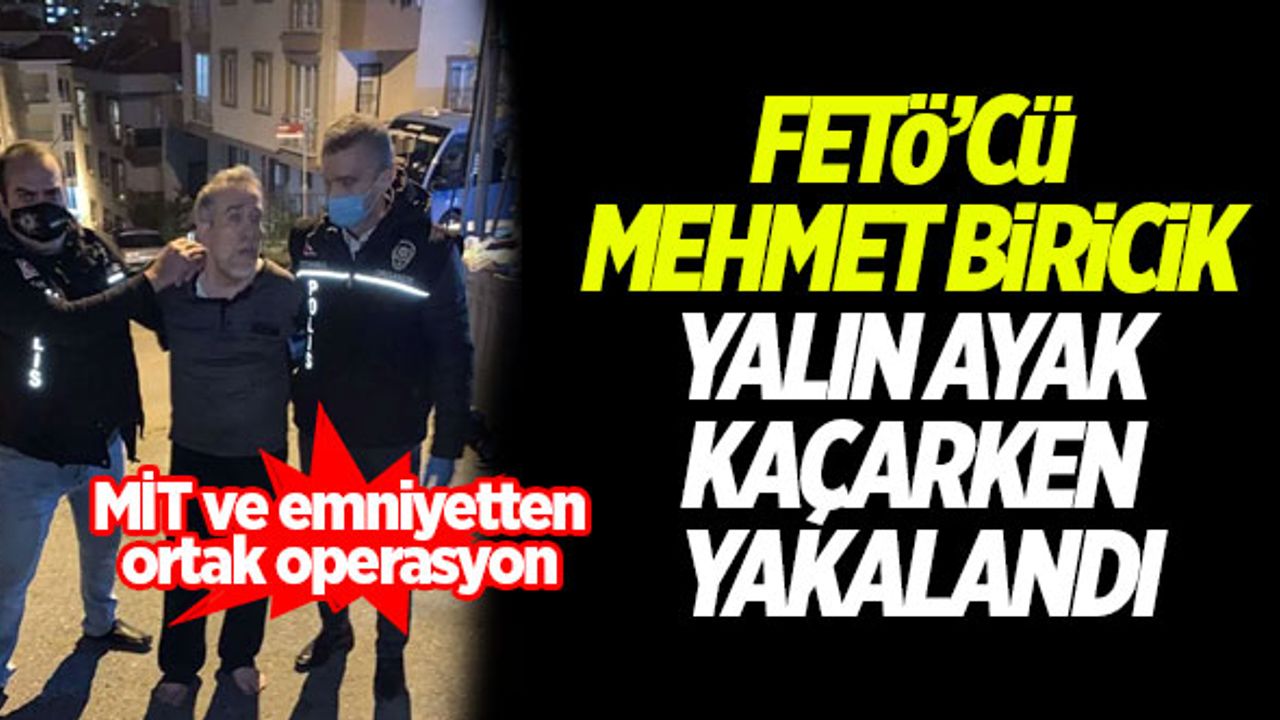 FETÖ'cü Mehmet Biricik yalın ayak kaçarken yakalandı