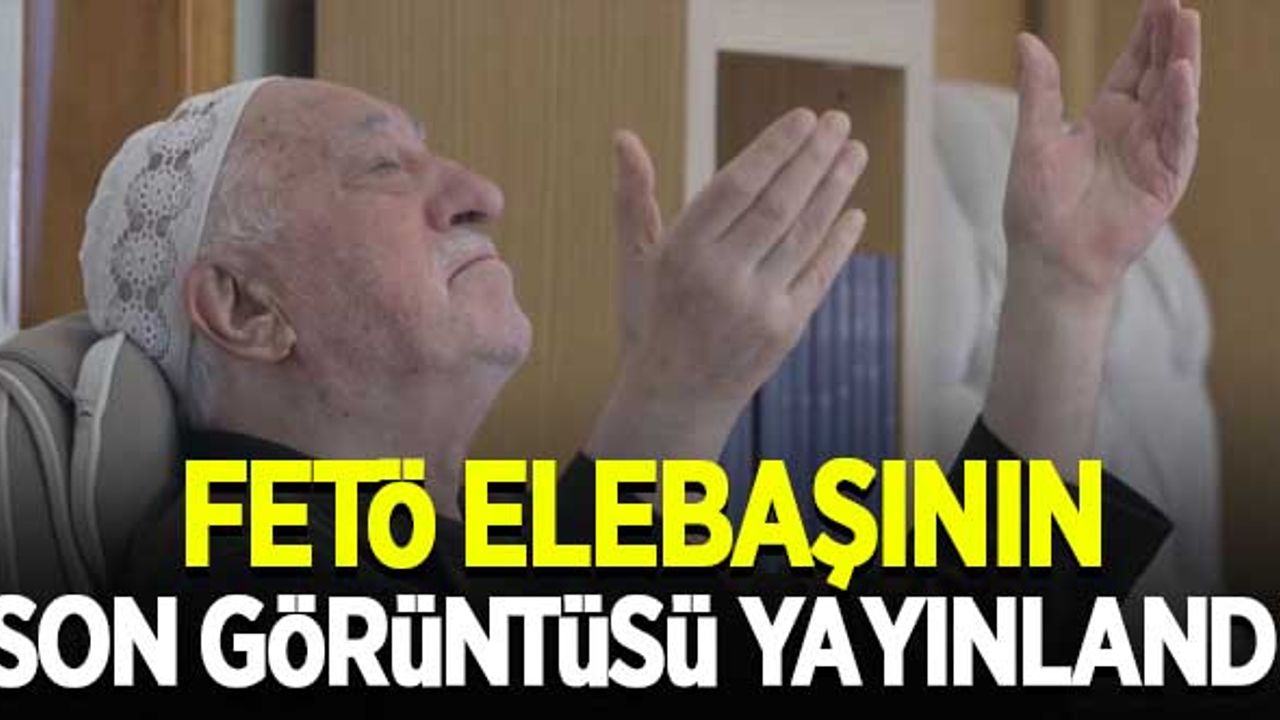 FETÖ elebaşının son görüntüsü yayınlandı