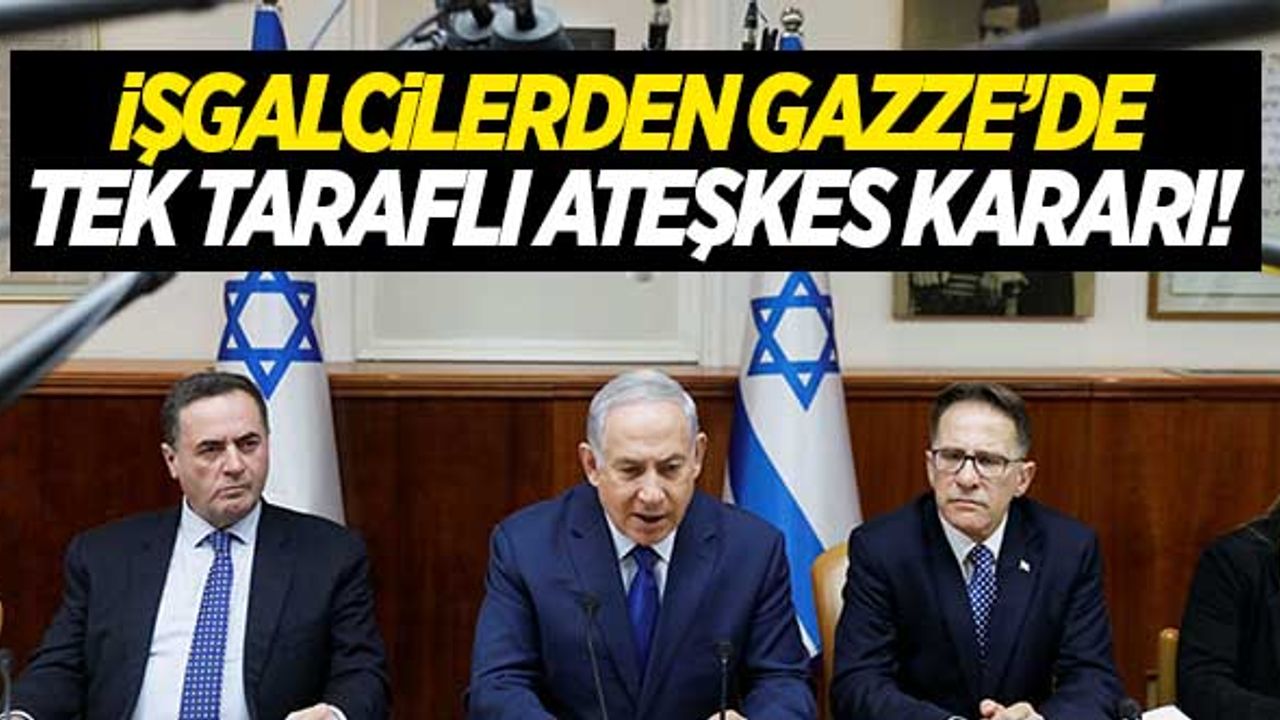 İşgalci İsrail'den Gazze'de tek taraflı ateşkes kararı!