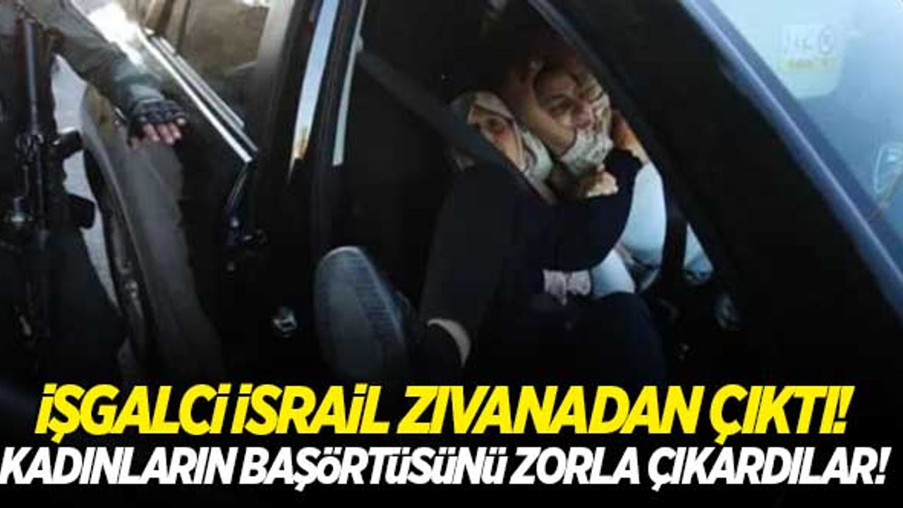 İşgalciler zıvanadan çıktı! Kadınların başörtüsünü zorla çıkardılar...