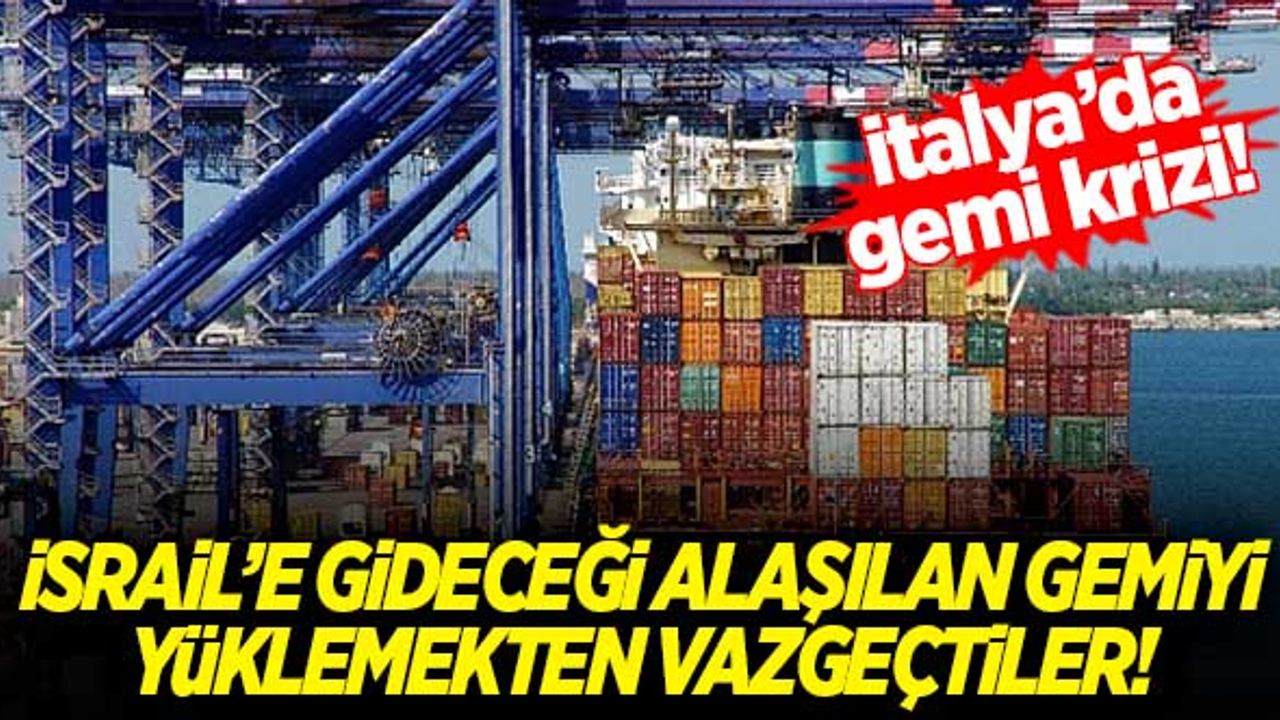 İtalya'da gemi krizi! İsrail'e gideceği anlaşılan gemiyi yüklemekten vazgeçtiler...