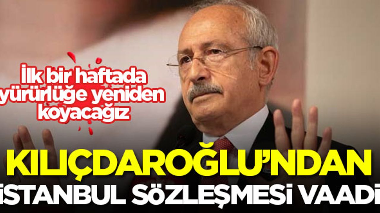 Kılıçdaroğlu'ndan 'İstanbul Sözleşmesi' vaadi: İlk bir haftada yürürlüğe yeniden koyacağız