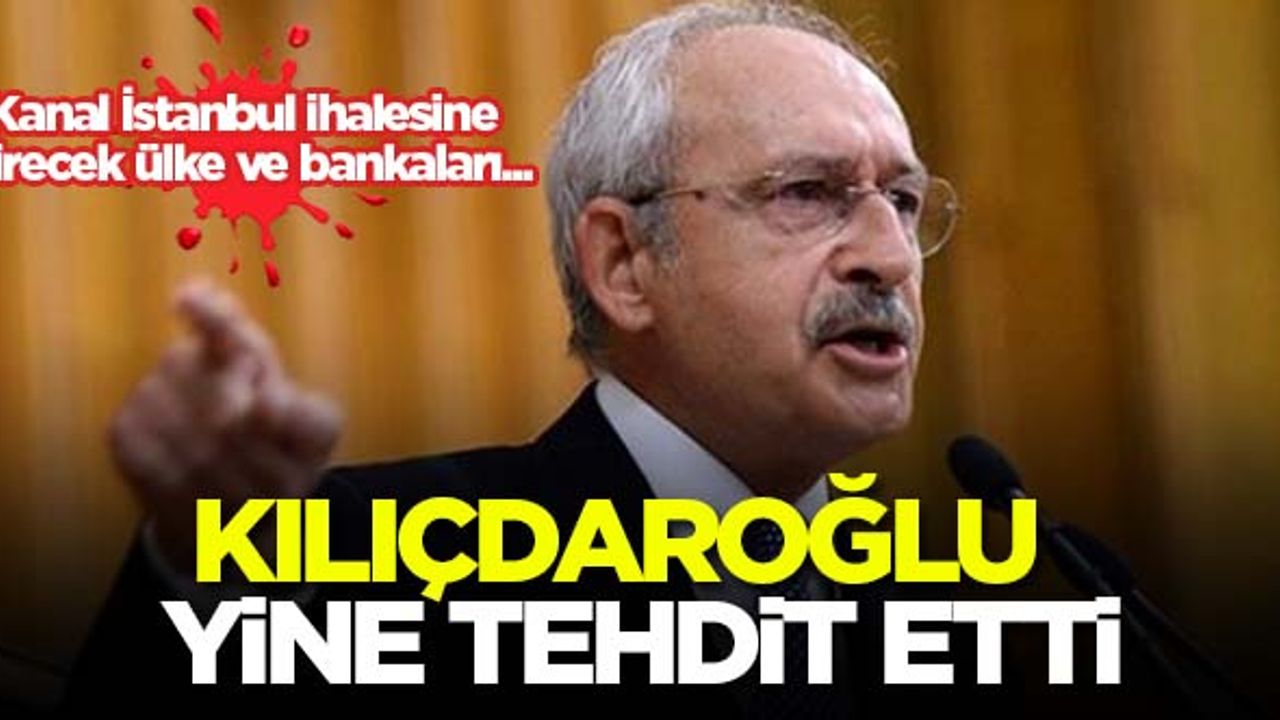 Kılıçdaroğlu yine tehdit etti! Kanal İstanbul ihalesine girecek ülke ve bankaları...