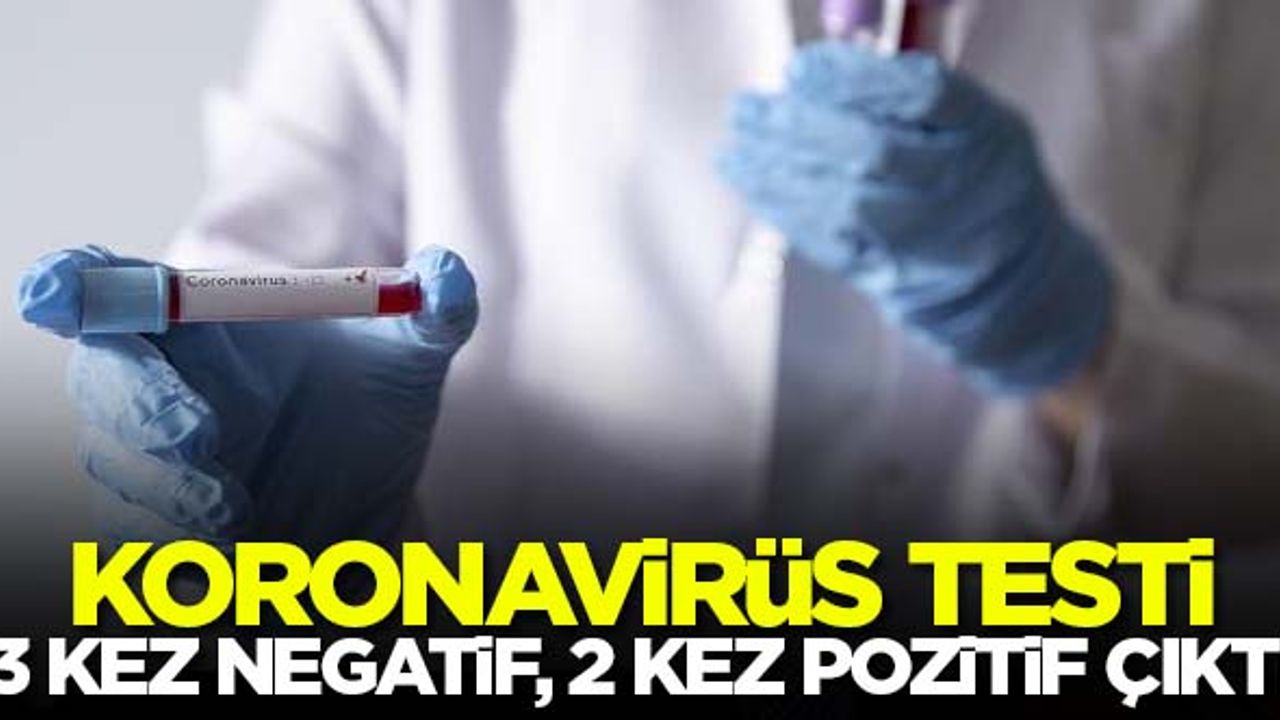 Koronavirüs testi 3 kez negatif, 2 kez pozitif çıktı!