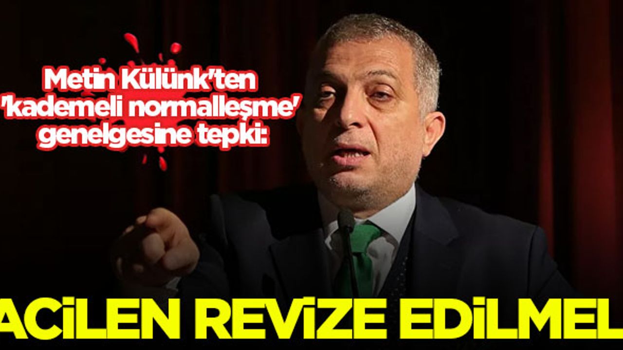 Metin Külünk'ten 'kademeli normalleşme' genelgesine tepki: Acilen revize edilmeli