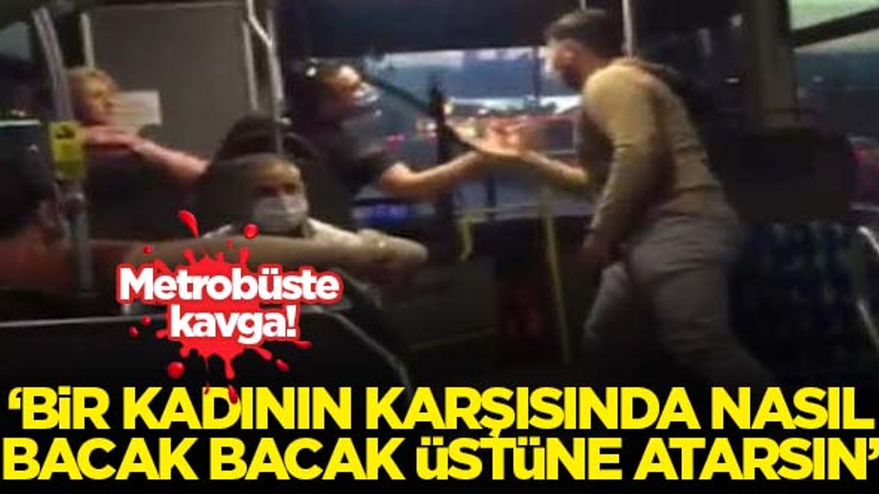 Metrobüste kavga! 'Bir kadının karşısında nasıl bacak bacak üstüne atarsın'