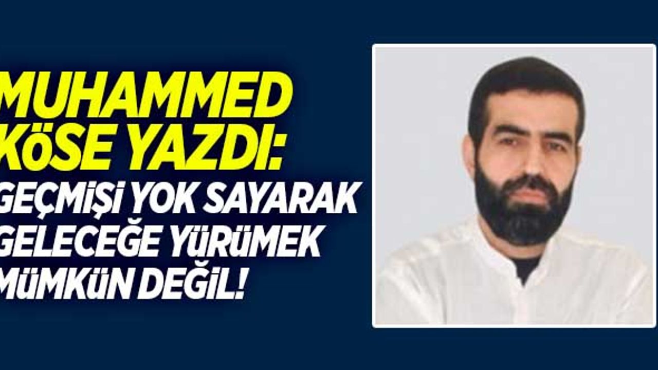 Muhammed Köse yazdı: "Geçmişi yok sayarak geleceğe yürümek mümkün değil"