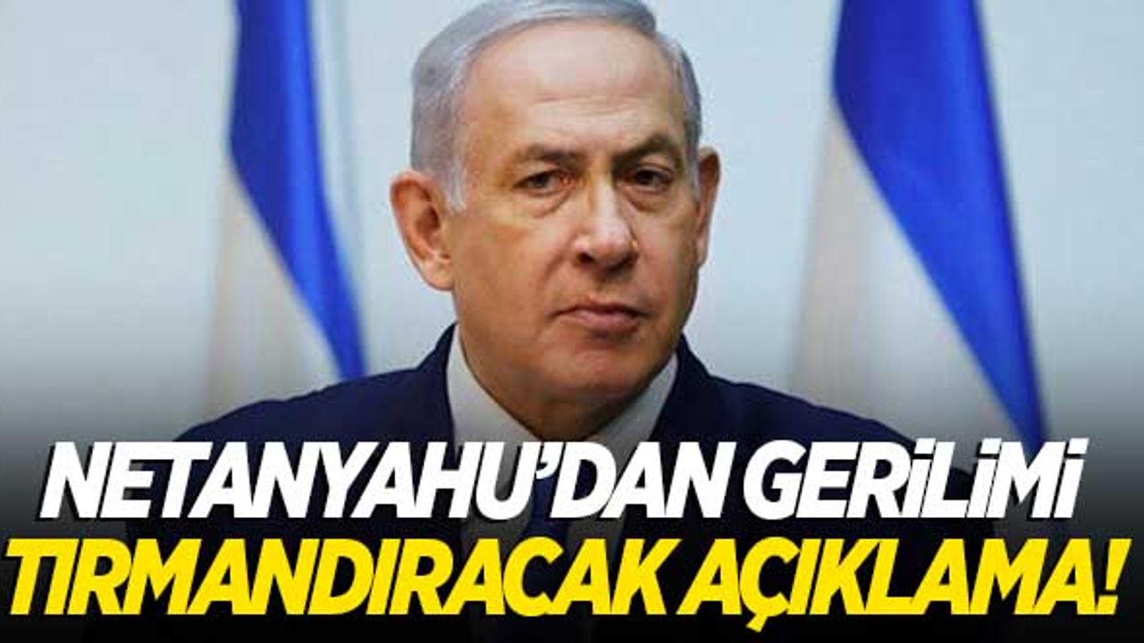 Netanyahu'dan bölgede gerilimi artıracak açıklama!